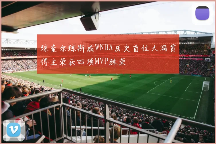 琼奎尔琼斯成WNBA历史首位大满贯得主荣获四项MVP殊荣