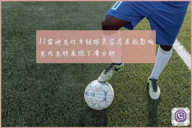 JJ雷迪克对年轻球员容忍度低影响克内克特表现下滑分析